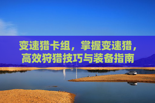 变速猎卡组,掌握变速猎,高效狩猎技巧与装备指南 变速猎卡组,掌握变速猎,高效狩猎技巧与装备指南