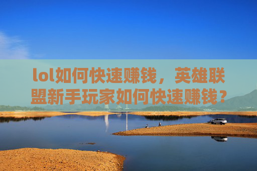 lol如何快速赚钱，英雄联盟新手玩家如何快速赚钱？