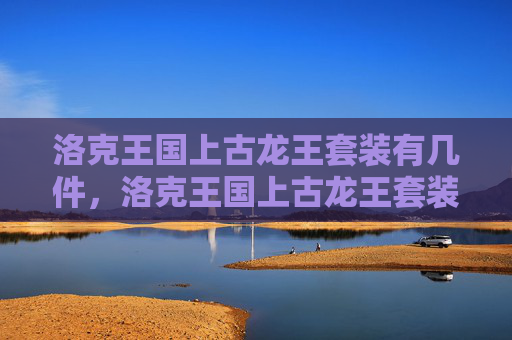 洛克王国上古龙王套装有几件，洛克王国上古龙王套装攻略