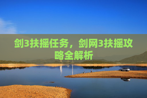 剑3扶摇任务,剑网3扶摇攻略全解析 剑3扶摇任务,剑网3扶摇攻略全解析