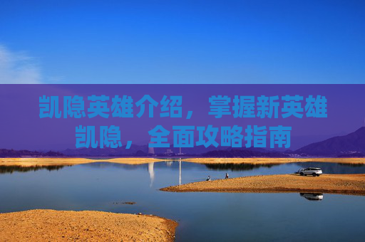 凯隐英雄介绍，掌握新英雄凯隐，全面攻略指南