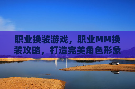 职业换装游戏，职业MM换装攻略，打造完美角色形象