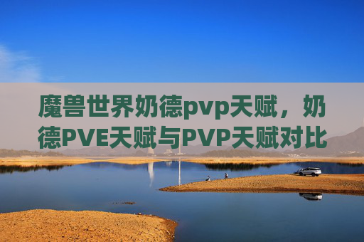 魔兽世界奶德pvp天赋，奶德PVE天赋与PVP天赋对比分析