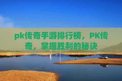pk传奇手游排行榜，PK传奇，掌握胜利的秘诀
