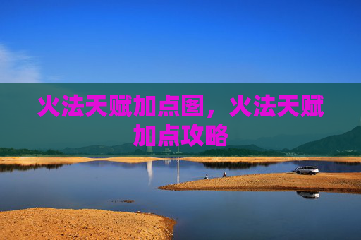 火法天赋加点图，火法天赋加点攻略