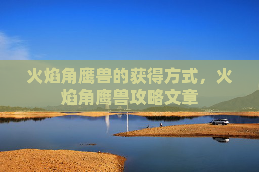 火焰角鹰兽的获得方式，火焰角鹰兽攻略文章