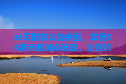 s6天赋怎么加点图,掌握S6新天赋加点策略,让你的游戏体验更上一层楼! s6天赋怎么加点图,掌握S6新天赋加点策略,让你的游戏体验更上一层楼!