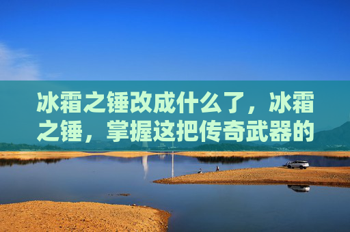 冰霜之锤改成什么了，冰霜之锤，掌握这把传奇武器的终极攻略