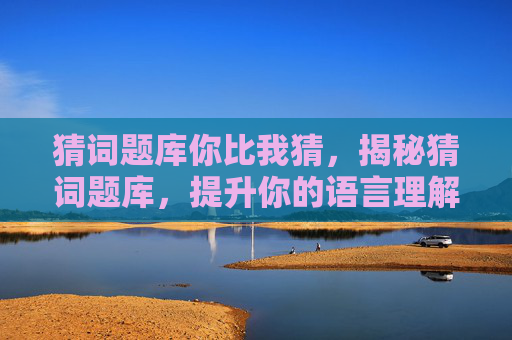 猜词题库你比我猜,揭秘猜词题库,提升你的语言理解力 猜词题库你比我猜,揭秘猜词题库,提升你的语言理解力