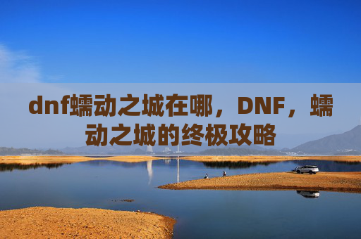 dnf蠕动之城在哪，DNF，蠕动之城的终极攻略