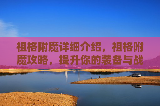 祖格附魔详细介绍,祖格附魔攻略,提升你的装备与战斗效率 祖格附魔详细介绍,祖格附魔攻略,提升你的装备与战斗效率