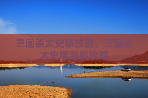 三国杀太史慈技能，三国杀太史慈深度攻略