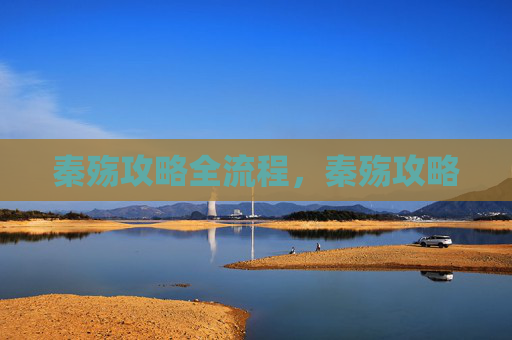 秦殇攻略全流程,秦殇攻略 秦殇攻略全流程,秦殇攻略
