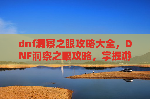 dnf洞察之眼攻略大全,DNF洞察之眼攻略,掌握游戏精髓,提升角色实力 dnf洞察之眼攻略大全,DNF洞察之眼攻略,掌握游戏精髓,提升角色实力