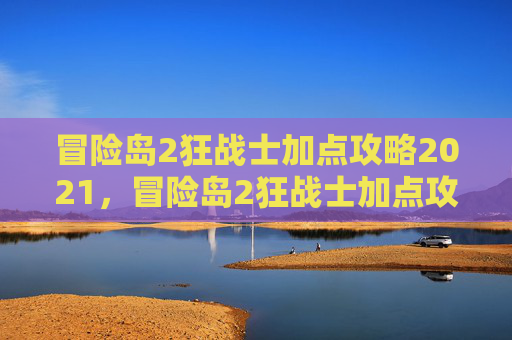 冒险岛2狂战士加点攻略2021,冒险岛2狂战士加点攻略,打造你的终极战斗机器 冒险岛2狂战士加点攻略2021,冒险岛2狂战士加点攻略,打造你的终极战斗机器