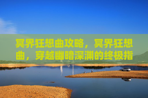 冥界狂想曲攻略，冥界狂想曲，穿越幽暗深渊的终极指南