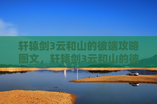 轩辕剑3云和山的彼端攻略图文，轩辕剑3云和山的彼端攻略