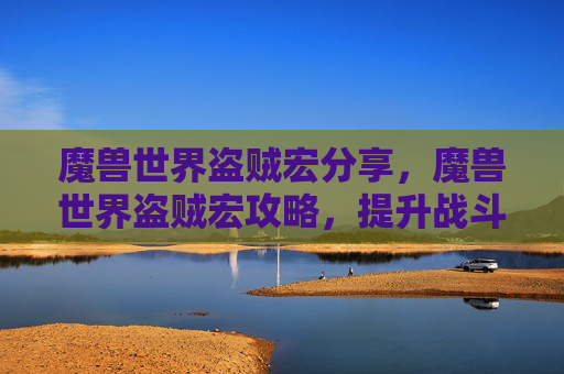 魔兽世界盗贼宏分享,魔兽世界盗贼宏攻略,提升战斗效率的秘诀 魔兽世界盗贼宏分享,魔兽世界盗贼宏攻略,提升战斗效率的秘诀