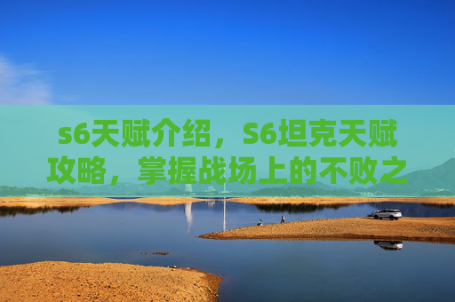 s6天赋介绍,S6坦克天赋攻略,掌握战场上的不败之力 s6天赋介绍,S6坦克天赋攻略,掌握战场上的不败之力