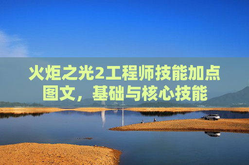 火炬之光2工程师技能加点图文，基础与核心技能