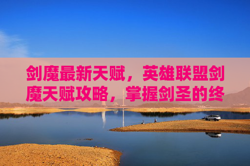 剑魔最新天赋，英雄联盟剑魔天赋攻略，掌握剑圣的终极力量