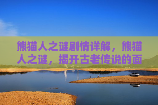 熊猫人之谜剧情详解，熊猫人之谜，揭开古老传说的面纱