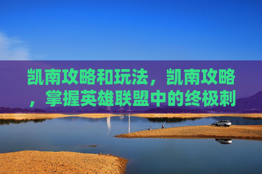 凯南攻略和玩法，凯南攻略，掌握英雄联盟中的终极刺客