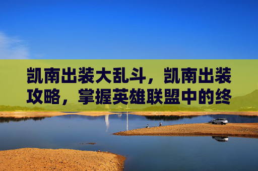 凯南出装大乱斗，凯南出装攻略，掌握英雄联盟中的终极刺客