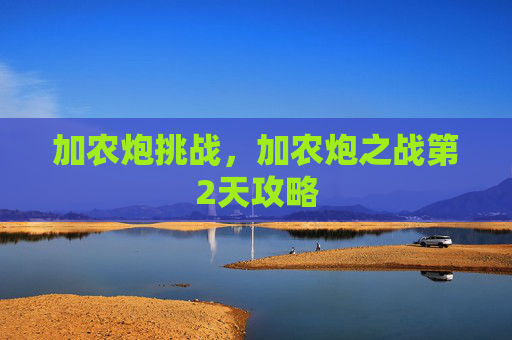 加农炮挑战,加农炮之战第2天攻略 加农炮挑战,加农炮之战第2天攻略