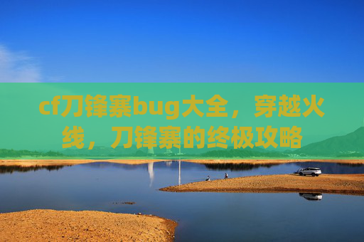cf刀锋寨bug大全，穿越火线，刀锋寨的终极攻略
