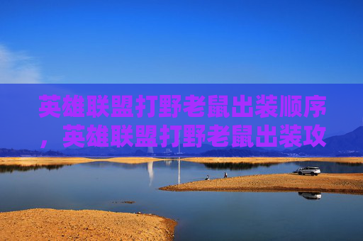 英雄联盟打野老鼠出装顺序，英雄联盟打野老鼠出装攻略