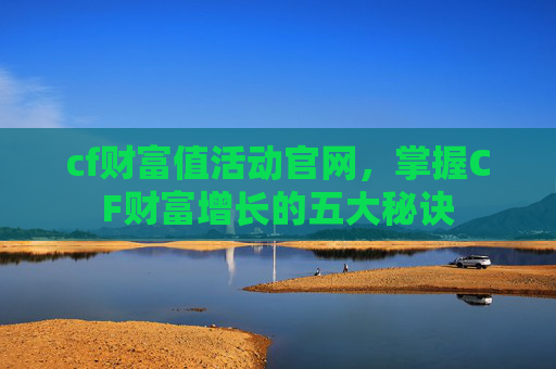 cf财富值活动官网，掌握CF财富增长的五大秘诀