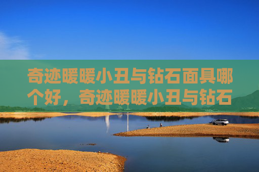 奇迹暖暖小丑与钻石面具哪个好，奇迹暖暖小丑与钻石面具攻略