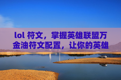 lol 符文,掌握英雄联盟万金油符文配置,让你的英雄无往不利! lol 符文,掌握英雄联盟万金油符文配置,让你的英雄无往不利!
