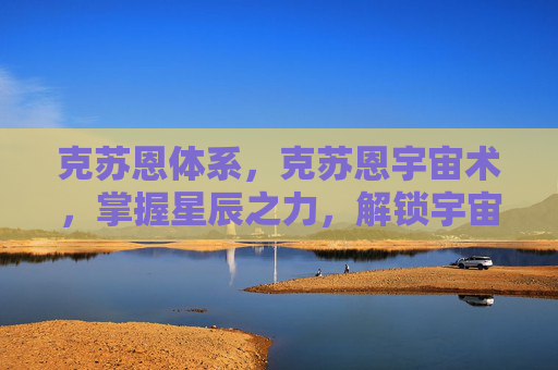 克苏恩体系，克苏恩宇宙术，掌握星辰之力，解锁宇宙奥秘