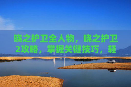 晓之护卫全人物，晓之护卫2攻略，掌握关键技巧，轻松通关