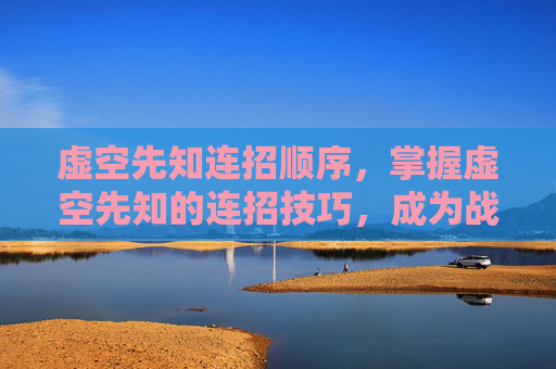 虚空先知连招顺序，掌握虚空先知的连招技巧，成为战场上的主宰者