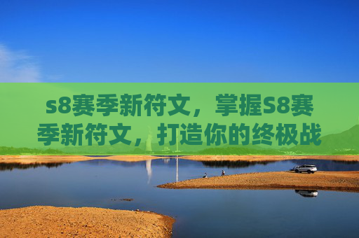 s8赛季新符文,掌握S8赛季新符文,打造你的终极战斗阵容 s8赛季新符文,掌握S8赛季新符文,打造你的终极战斗阵容