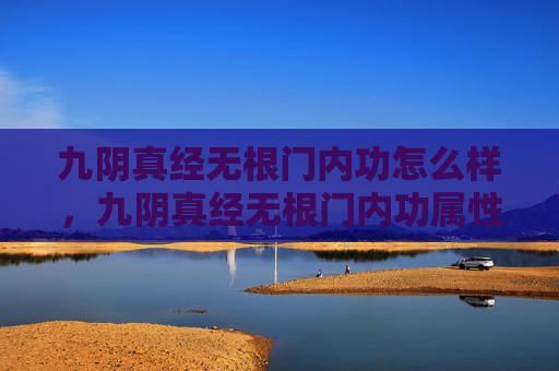 九阴真经无根门内功怎么样，九阴真经无根门内功属性攻略