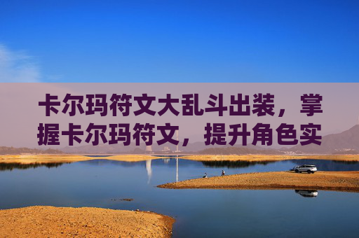 卡尔玛符文大乱斗出装,掌握卡尔玛符文,提升角色实力的秘诀 卡尔玛符文大乱斗出装,掌握卡尔玛符文,提升角色实力的秘诀