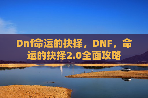 Dnf命运的抉择,DNF,命运的抉择2.0全面攻略 Dnf命运的抉择,DNF,命运的抉择2.0全面攻略