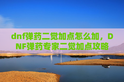 dnf弹药二觉加点怎么加，DNF弹药专家二觉加点攻略