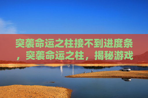 突袭命运之柱接不到进度条，突袭命运之柱，揭秘游戏中的隐藏技巧与策略