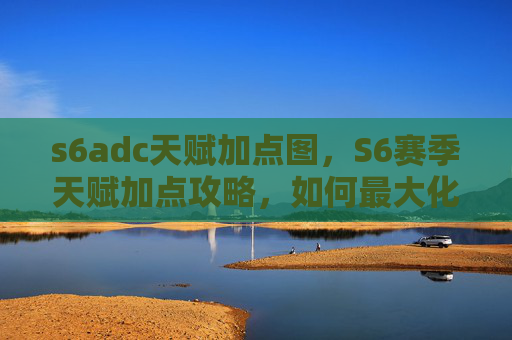s6adc天赋加点图,S6赛季天赋加点攻略,如何最大化你的英雄潜力 s6adc天赋加点图,S6赛季天赋加点攻略,如何最大化你的英雄潜力