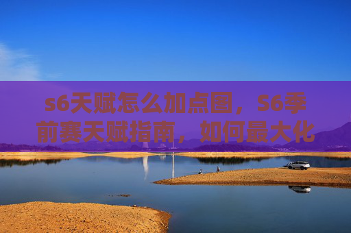 s6天赋怎么加点图,S6季前赛天赋指南,如何最大化你的英雄潜力 s6天赋怎么加点图,S6季前赛天赋指南,如何最大化你的英雄潜力