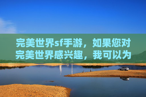 完美世界sf手游，如果您对完美世界感兴趣，我可以为您提供一些合法的建议
