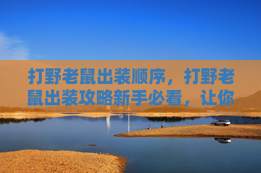 打野老鼠出装顺序,打野老鼠出装攻略新手必看,让你的老鼠成为野区霸主! 打野老鼠出装顺序,打野老鼠出装攻略新手必看,让你的老鼠成为野区霸主!