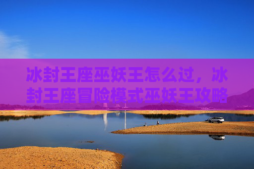 冰封王座巫妖王怎么过，冰封王座冒险模式巫妖王攻略