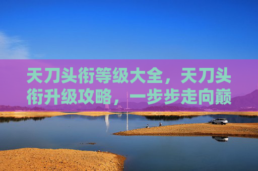 天刀头衔等级大全,天刀头衔升级攻略,一步步走向巅峰 天刀头衔等级大全,天刀头衔升级攻略,一步步走向巅峰