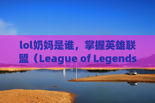 lol奶妈是谁，掌握英雄联盟（League of Legends，简称LOL）中的奶妈角色——悠米（Yuumi），成为团队中不可或缺的支持与治疗者